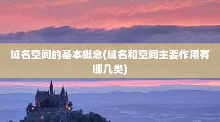 域名空间的基本概念(域名和空间主要作用有哪几类)