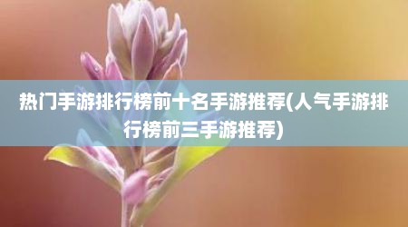 热门手游排行榜前十名手游推荐(人气手游排行榜前三手游推荐)
