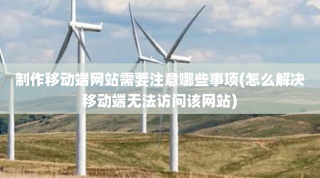 制作移动端网站需要注意哪些事项(怎么解决移动端无法访问该网站)