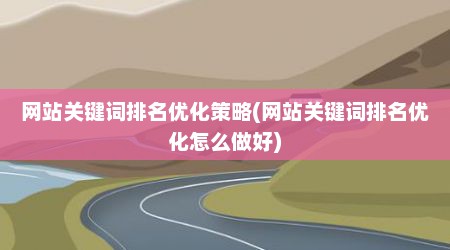 网站关键词排名优化策略(网站关键词排名优化怎么做好)