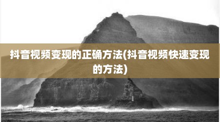 抖音视频变现的正确方法(抖音视频快速变现的方法)