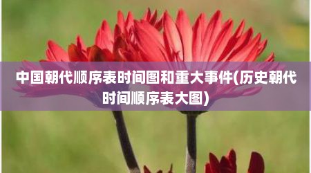 中国朝代顺序表时间图和重大事件(历史朝代时间顺序表大图)