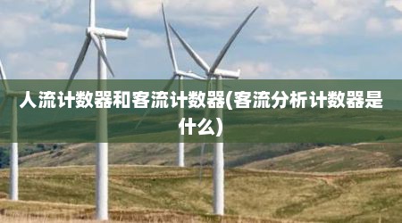 人流计数器和客流计数器(客流分析计数器是什么)