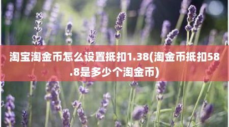 淘宝淘金币怎么设置抵扣1.38(淘金币抵扣58.8是多少个淘金币)
