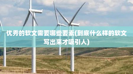 优秀的软文需要哪些要素(到底什么样的软文写出来才吸引人)