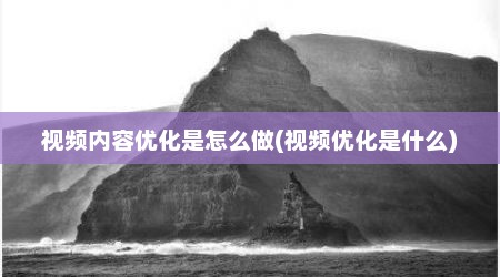 视频内容优化是怎么做(视频优化是什么)