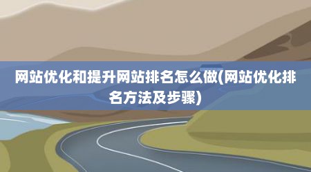 网站优化和提升网站排名怎么做(网站优化排名方法及步骤)