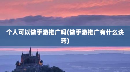 个人可以做手游推广吗(做手游推广有什么诀窍)