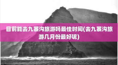 目前能去九寨沟旅游吗最佳时间(去九寨沟旅游几月份最好呢)