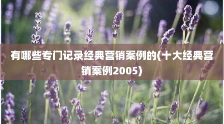 有哪些专门记录经典营销案例的(十大经典营销案例2005)