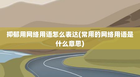 抑郁用网络用语怎么表达(常用的网络用语是什么意思)