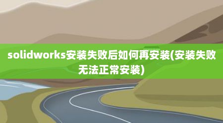 solidworks安装失败后如何再安装(安装失败无法正常安装)