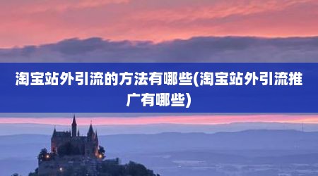 淘宝站外引流的方法有哪些(淘宝站外引流推广有哪些)