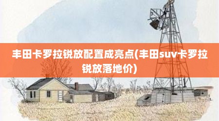 丰田卡罗拉锐放配置成亮点(丰田suv卡罗拉锐放落地价)
