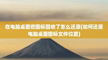 在电脑桌面把图标回收了怎么还原(如何还原电脑桌面图标文件位置)