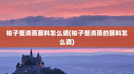 梭子蟹清蒸蘸料怎么调(梭子蟹清蒸的蘸料怎么调)