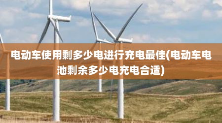 电动车使用剩多少电进行充电最佳(电动车电池剩余多少电充电合适)