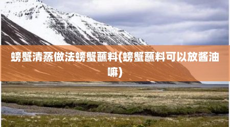 螃蟹清蒸做法螃蟹蘸料(螃蟹蘸料可以放酱油嘛)