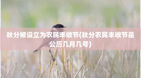 秋分被设立为农民丰收节(秋分农民丰收节是公历几月几号)