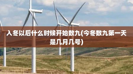 入冬以后什么时候开始数九(今冬数九第一天是几月几号)