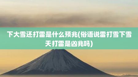 下大雪还打雷是什么预兆(俗语说雷打雪下雪天打雷是凶兆吗)