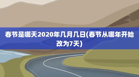 春节是哪天2020年几月几日(春节从哪年开始改为7天)