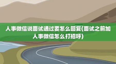 人事微信说面试通过要怎么回复(面试之前加人事微信怎么打招呼)