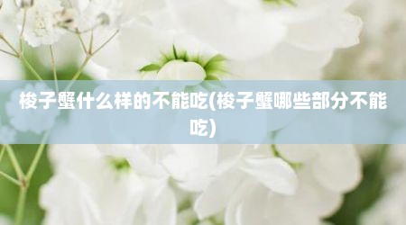 梭子蟹什么样的不能吃(梭子蟹哪些部分不能吃)