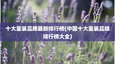 十大童装品牌最新排行榜(中国十大童装品牌排行榜大全)