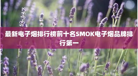 最新电子烟排行榜前十名SMOK电子烟品牌排行第一