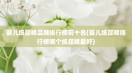 婴儿纸尿裤品牌排行榜前十名(婴儿纸尿裤排行榜哪个纸尿裤最好)