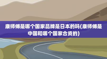 康师傅是哪个国家品牌是日本的吗(康师傅是中国和哪个国家合资的)