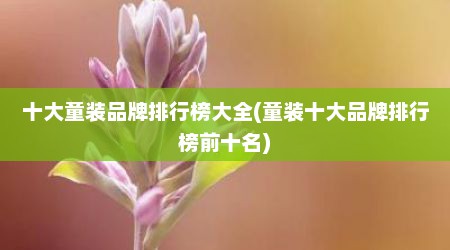 十大童装品牌排行榜大全(童装十大品牌排行榜前十名)