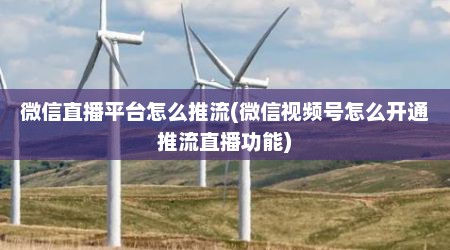 微信直播平台怎么推流(微信视频号怎么开通推流直播功能)
