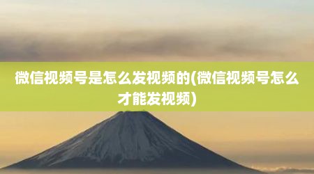 微信视频号是怎么发视频的(微信视频号怎么才能发视频)