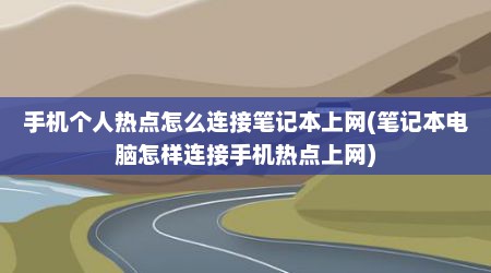 手机个人热点怎么连接笔记本上网(笔记本电脑怎样连接手机热点上网)