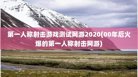 第一人称射击游戏测试网游2020(00年后火爆的第一人称射击网游)