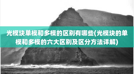 光模块单模和多模的区别有哪些(光模块的单模和多模的六大区别及区分方法详解)