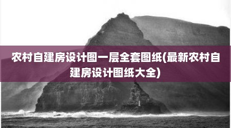 农村自建房设计图一层全套图纸(最新农村自建房设计图纸大全)