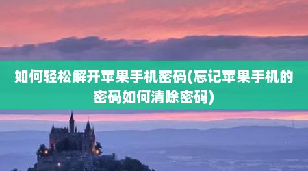 如何轻松解开苹果手机密码(忘记苹果手机的密码如何清除密码)