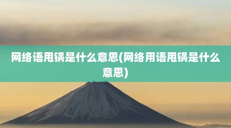网络语甩锅是什么意思(网络用语甩锅是什么意思)
