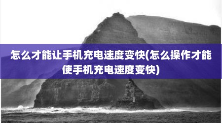 怎么才能让手机充电速度变快(怎么操作才能使手机充电速度变快)
