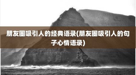 朋友圈吸引人的经典语录(朋友圈吸引人的句子心情语录)