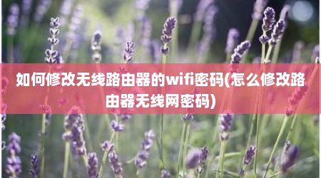 如何修改无线路由器的wifi密码(怎么修改路由器无线网密码)