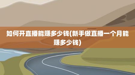 如何开直播能赚多少钱(新手做直播一个月能赚多少钱)