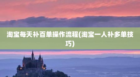 淘宝每天补百单操作流程(淘宝一人补多单技巧)