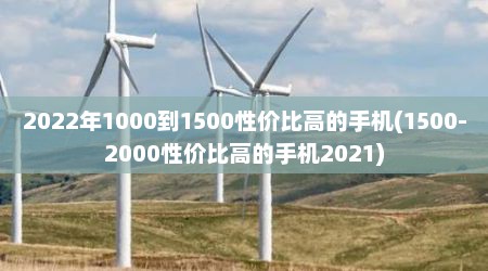 2022年1000到1500性价比高的手机(1500-2000性价比高的手机2021)