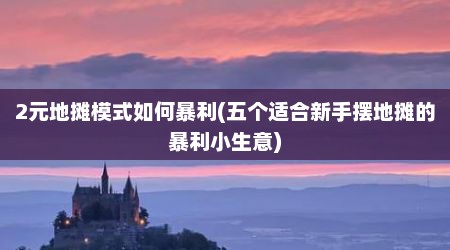 2元地摊模式如何暴利(五个适合新手摆地摊的暴利小生意)