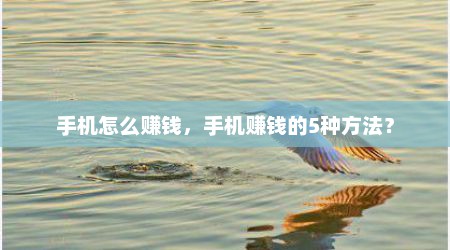 手机怎么赚钱，手机赚钱的5种方法？