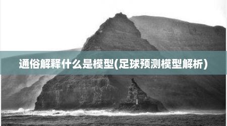 通俗解释什么是模型(足球预测模型解析)